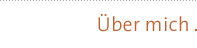 &Uuml;ber mich